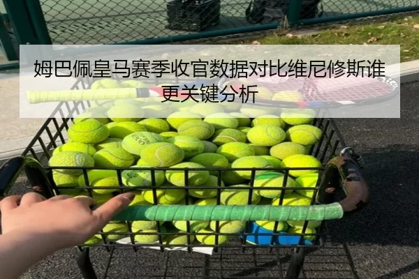 姆巴佩皇马赛季收官数据对比维尼修斯谁更关键分析